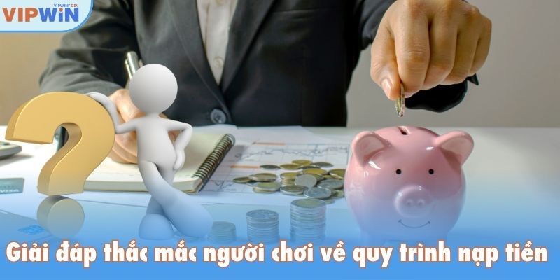 Giải đáp thắc mắc người chơi về quy trình nạp tiền Vipwin
